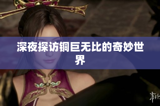 深夜探访铜巨无比的奇妙世界
