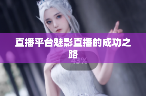 直播平台魅影直播的成功之路