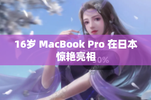 16岁 MacBook Pro 在日本惊艳亮相