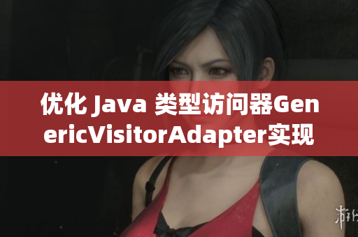 优化 Java 类型访问器GenericVisitorAdapter实现方法