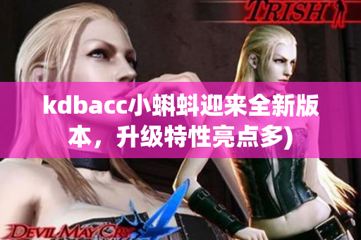 kdbacc小蝌蚪迎来全新版本，升级特性亮点多)