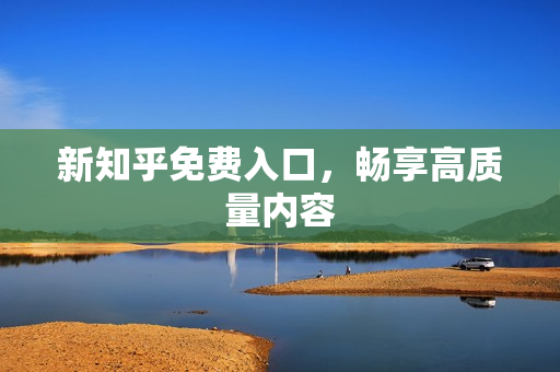 新知乎免费入口，畅享高质量内容