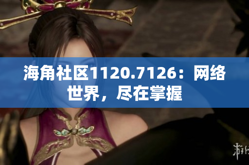 海角社区1120.7126：网络世界，尽在掌握
