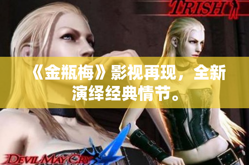 《金瓶梅》影视再现，全新演绎经典情节。