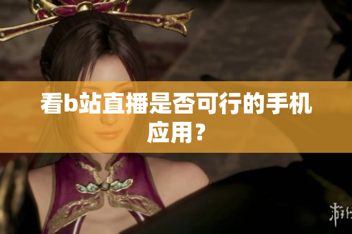 看b站直播是否可行的手机应用？