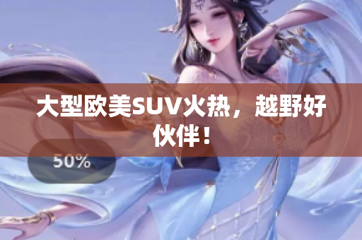 大型欧美SUV火热，越野好伙伴！
