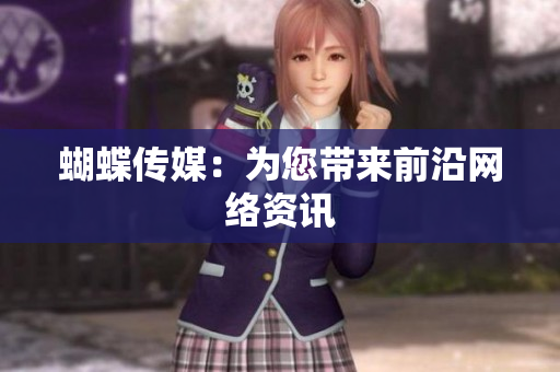 蝴蝶传媒：为您带来前沿网络资讯
