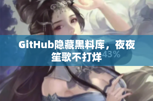 GitHub隐藏黑料库，夜夜笙歌不打烊