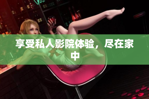 享受私人影院体验，尽在家中