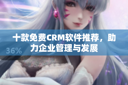 十款免费CRM软件推荐，助力企业管理与发展