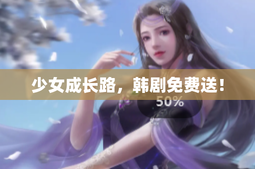 少女成长路，韩剧免费送！