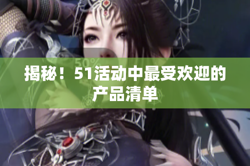 揭秘！51活动中最受欢迎的产品清单