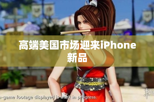 高端美国市场迎来iPhone新品