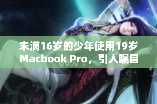 未满16岁的少年使用19岁Macbook Pro，引人瞩目