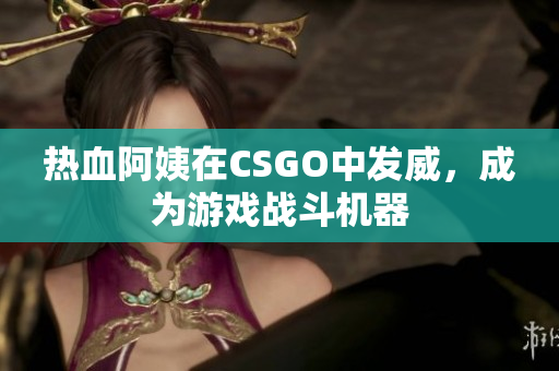 热血阿姨在CSGO中发威，成为游戏战斗机器