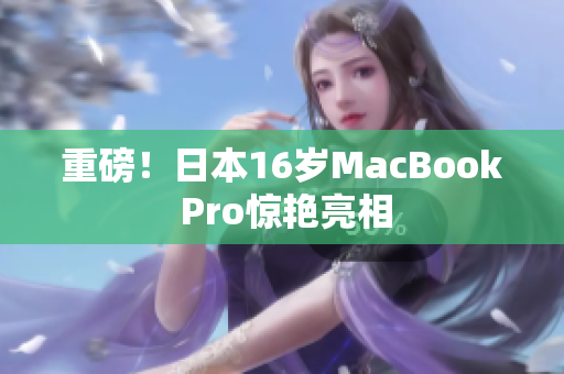 重磅！日本16岁MacBook Pro惊艳亮相