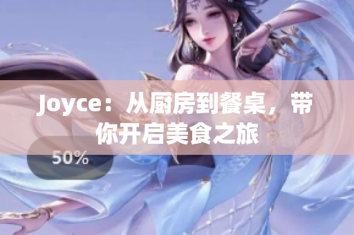 Joyce：从厨房到餐桌，带你开启美食之旅