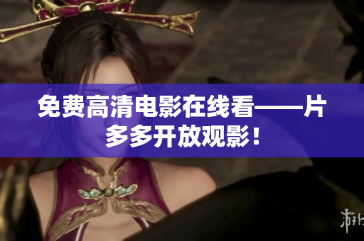免费高清电影在线看——片多多开放观影！
