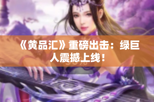 《黄品汇》重磅出击：绿巨人震撼上线！