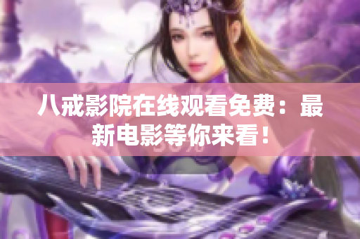 八戒影院在线观看免费：最新电影等你来看！