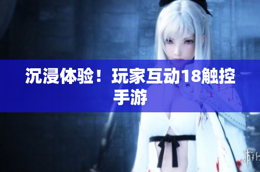 沉浸体验！玩家互动18触控手游