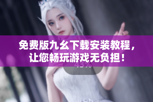 免费版九幺下载安装教程，让您畅玩游戏无负担！