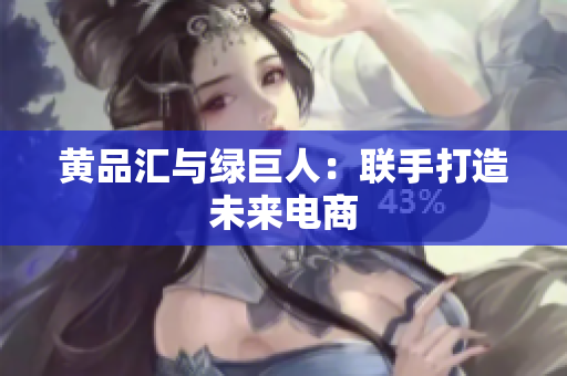 黄品汇与绿巨人：联手打造未来电商