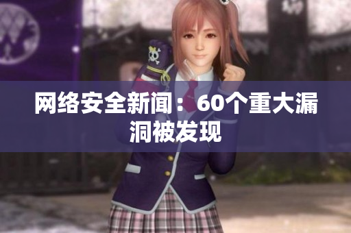 网络安全新闻：60个重大漏洞被发现