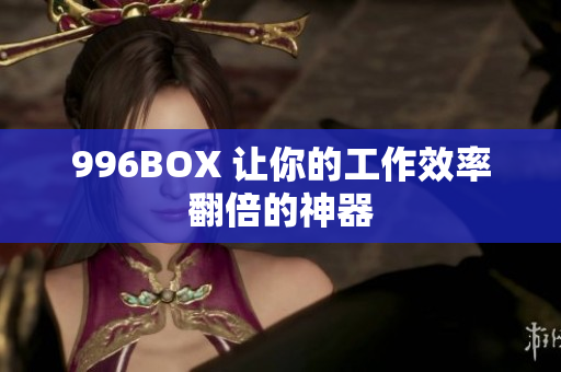 996BOX 让你的工作效率翻倍的神器