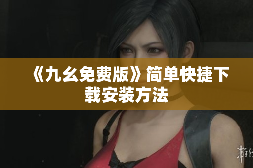 《九幺免费版》简单快捷下载安装方法