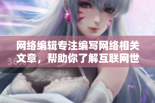 网络编辑专注编写网络相关文章，帮助你了解互联网世界
