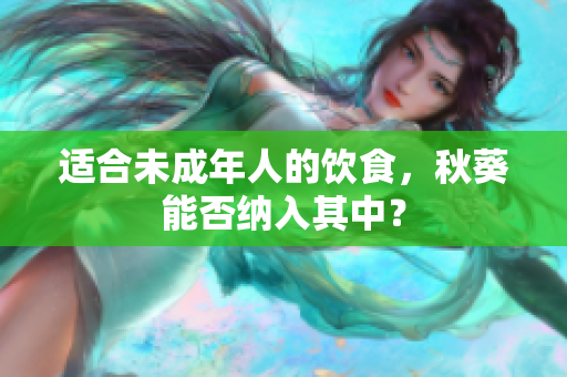 适合未成年人的饮食，秋葵能否纳入其中？
