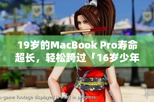19岁的MacBook Pro寿命超长，轻松跨过「16岁少年」阶段