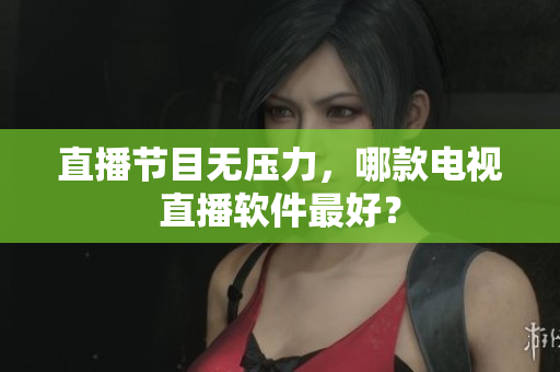 直播节目无压力，哪款电视直播软件最好？