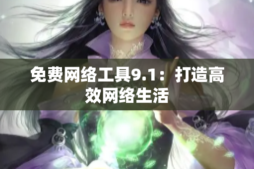 免费网络工具9.1：打造高效网络生活