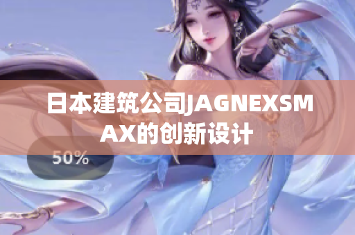 日本建筑公司JAGNEXSMAX的创新设计