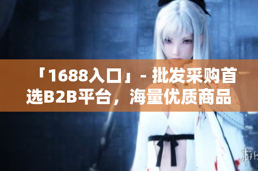 「1688入口」- 批发采购首选B2B平台，海量优质商品引领时尚潮流
