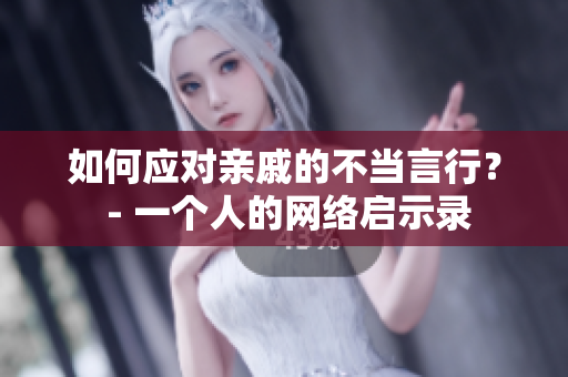 如何应对亲戚的不当言行？ - 一个人的网络启示录
