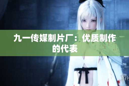 九一传媒制片厂：优质制作的代表
