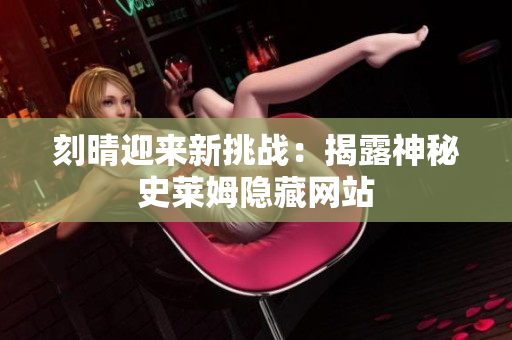 刻晴迎来新挑战：揭露神秘史莱姆隐藏网站