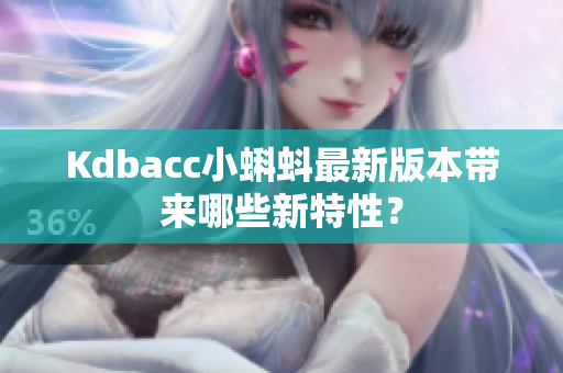 Kdbacc小蝌蚪最新版本带来哪些新特性？