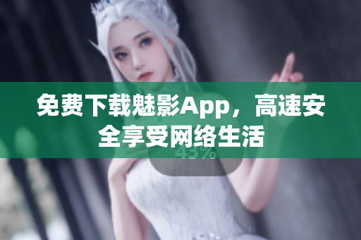 免费下载魅影App，高速安全享受网络生活