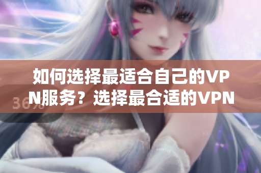 如何选择最适合自己的VPN服务？选择最合适的VPN服务：完全指南