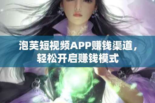 泡芙短视频APP赚钱渠道，轻松开启赚钱模式