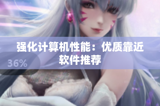 强化计算机性能：优质靠近软件推荐