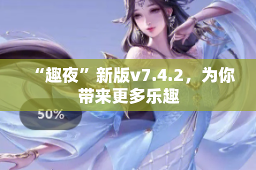 “趣夜”新版v7.4.2，为你带来更多乐趣
