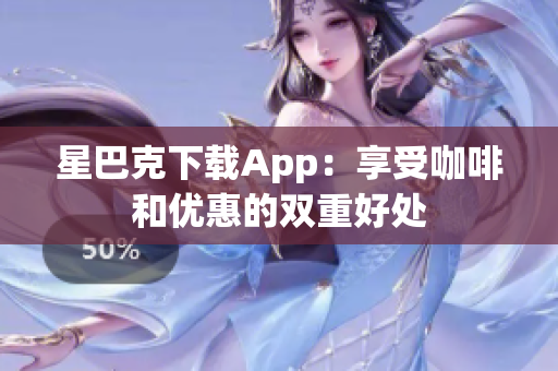 星巴克下载App：享受咖啡和优惠的双重好处