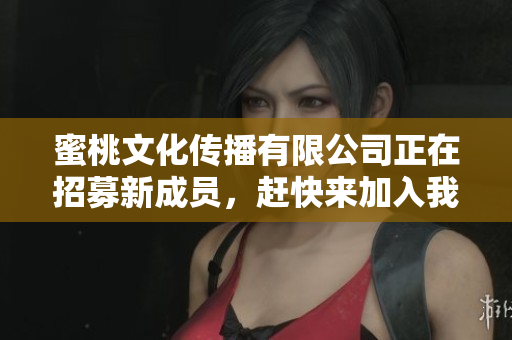 蜜桃文化传播有限公司正在招募新成员，赶快来加入我们！
