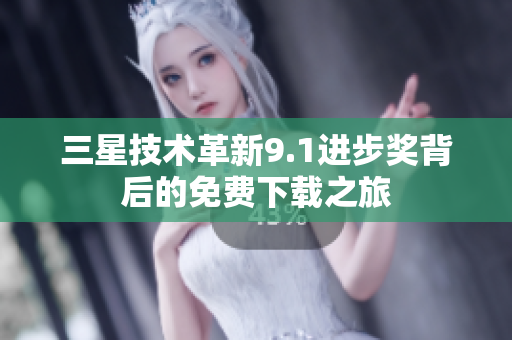 三星技术革新9.1进步奖背后的免费下载之旅