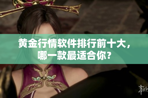 黄金行情软件排行前十大，哪一款最适合你？
